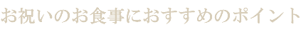 お祝いのお食事におすすめのポイント