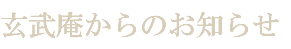 玄武庵からのお知らせ